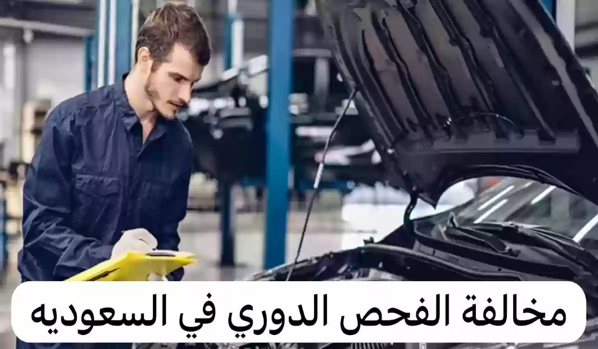 كل ما تريد معرفته عن مخالفة الفحص الدوري للمركبات في المملكة 